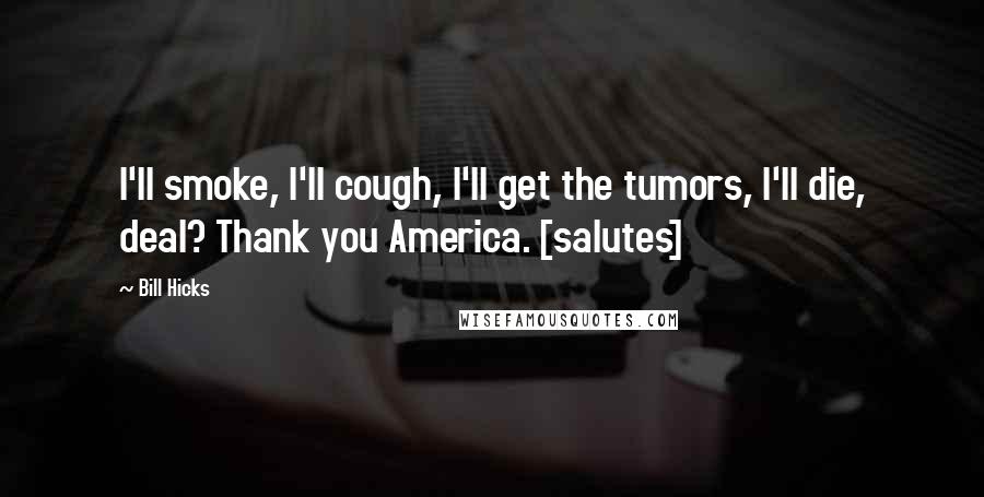 Bill Hicks Quotes: I'll smoke, I'll cough, I'll get the tumors, I'll die, deal? Thank you America. [salutes]