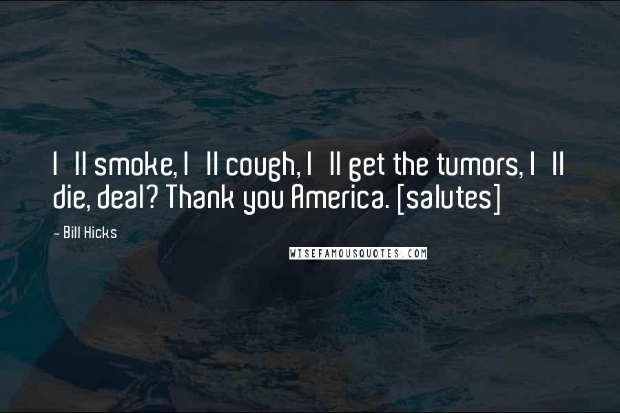 Bill Hicks Quotes: I'll smoke, I'll cough, I'll get the tumors, I'll die, deal? Thank you America. [salutes]