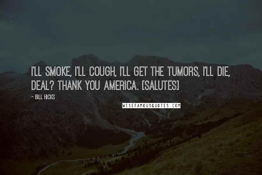 Bill Hicks Quotes: I'll smoke, I'll cough, I'll get the tumors, I'll die, deal? Thank you America. [salutes]