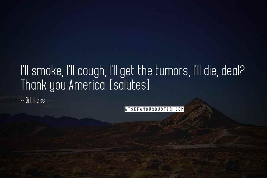 Bill Hicks Quotes: I'll smoke, I'll cough, I'll get the tumors, I'll die, deal? Thank you America. [salutes]