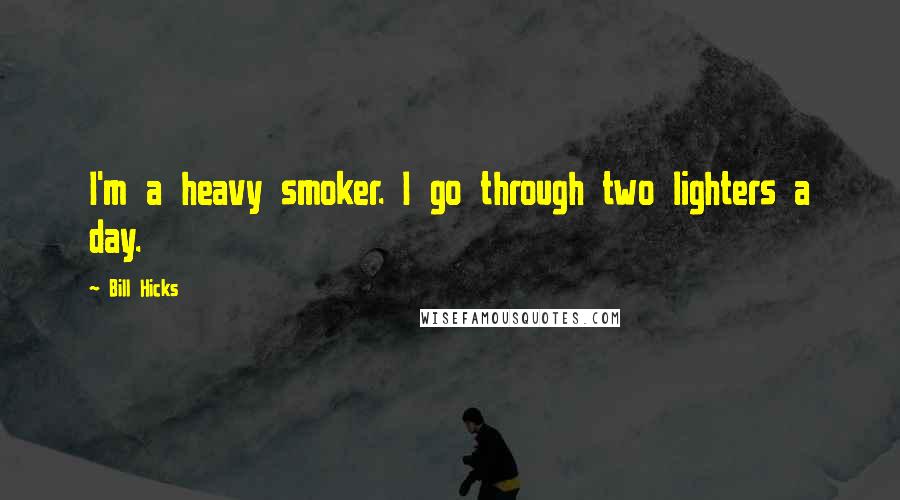 Bill Hicks Quotes: I'm a heavy smoker. I go through two lighters a day.