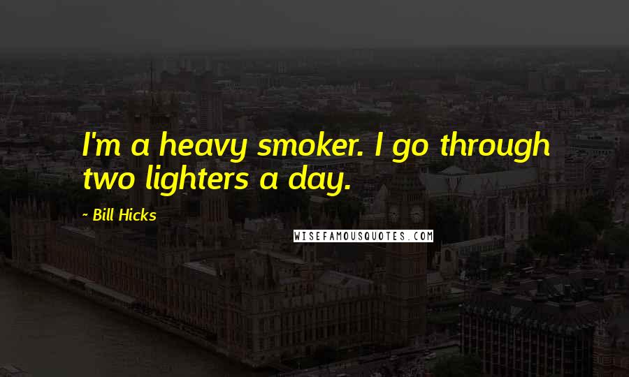 Bill Hicks Quotes: I'm a heavy smoker. I go through two lighters a day.