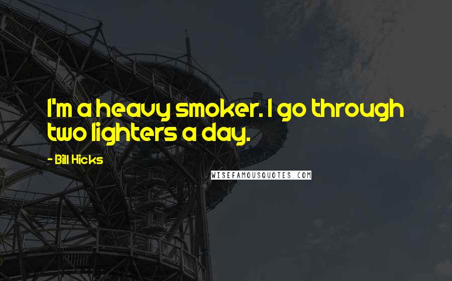 Bill Hicks Quotes: I'm a heavy smoker. I go through two lighters a day.