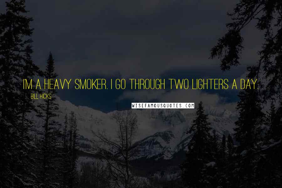 Bill Hicks Quotes: I'm a heavy smoker. I go through two lighters a day.