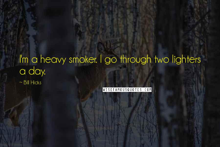 Bill Hicks Quotes: I'm a heavy smoker. I go through two lighters a day.