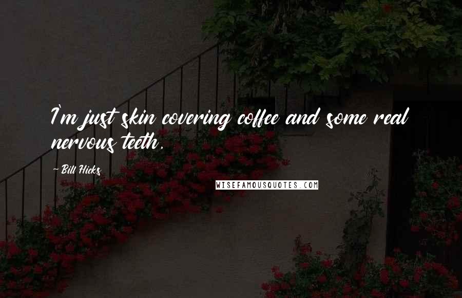 Bill Hicks Quotes: I'm just skin covering coffee and some real nervous teeth.