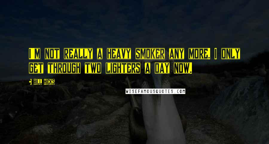 Bill Hicks Quotes: I'm not really a heavy smoker any more. I only get through two lighters a day now.