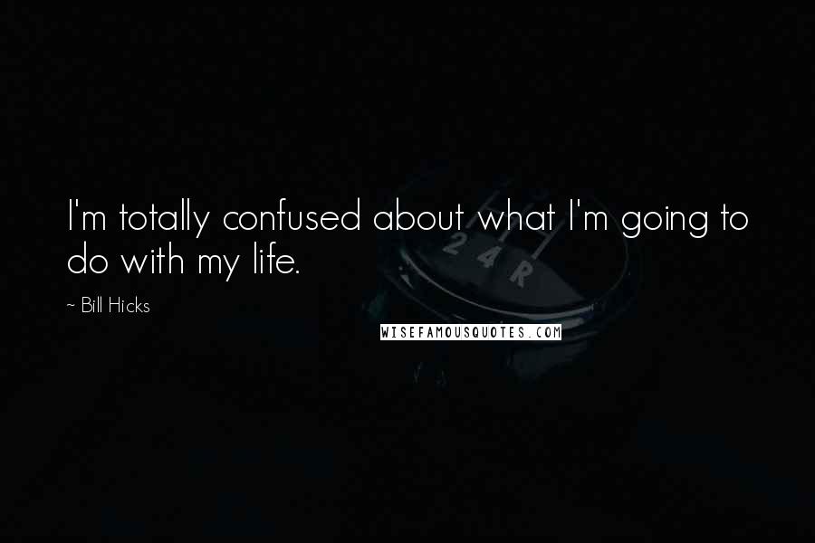 Bill Hicks Quotes: I'm totally confused about what I'm going to do with my life.