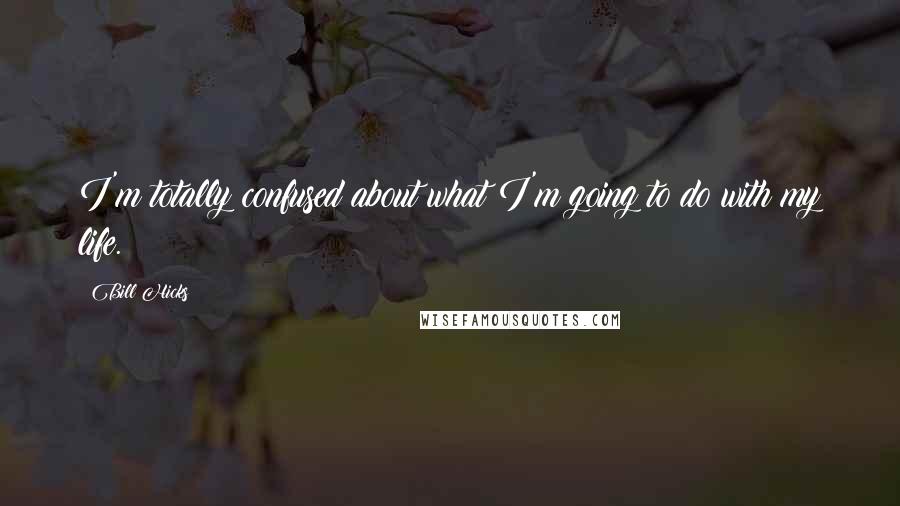 Bill Hicks Quotes: I'm totally confused about what I'm going to do with my life.
