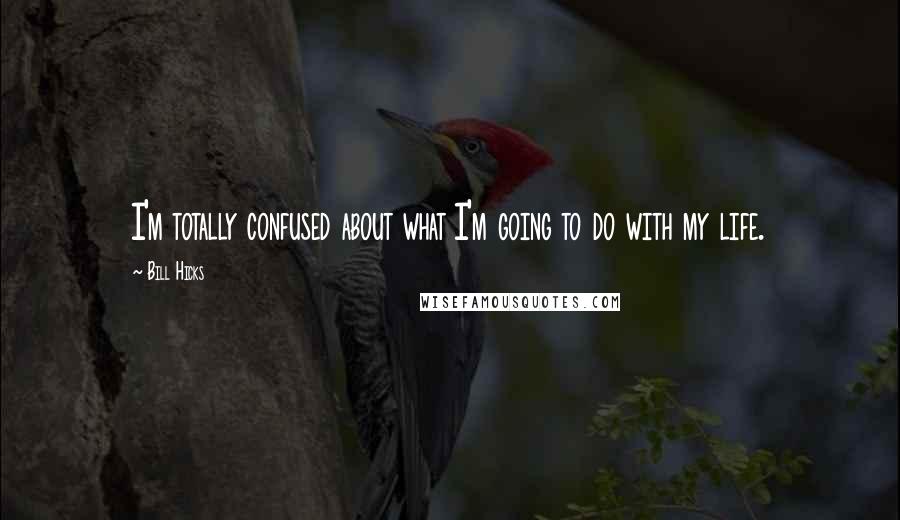 Bill Hicks Quotes: I'm totally confused about what I'm going to do with my life.