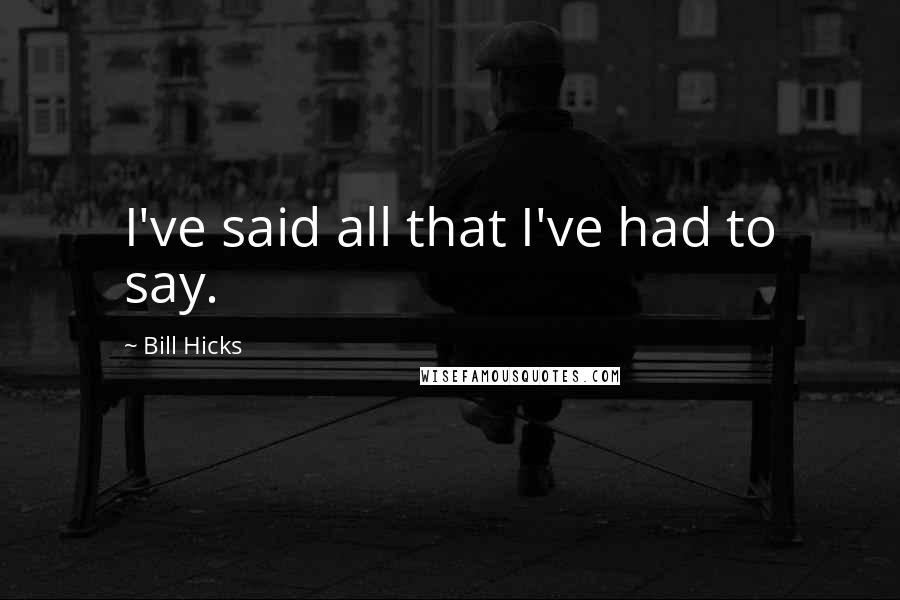 Bill Hicks Quotes: I've said all that I've had to say.