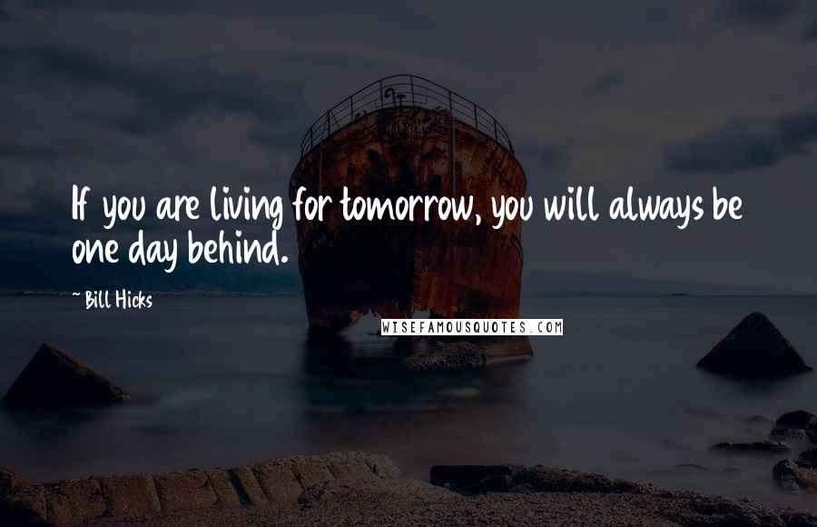 Bill Hicks Quotes: If you are living for tomorrow, you will always be one day behind.