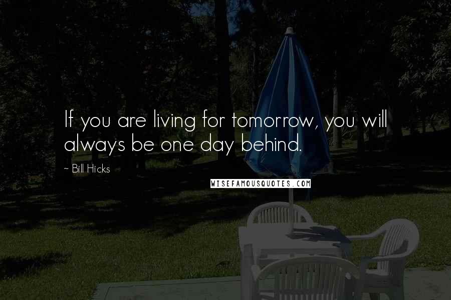 Bill Hicks Quotes: If you are living for tomorrow, you will always be one day behind.
