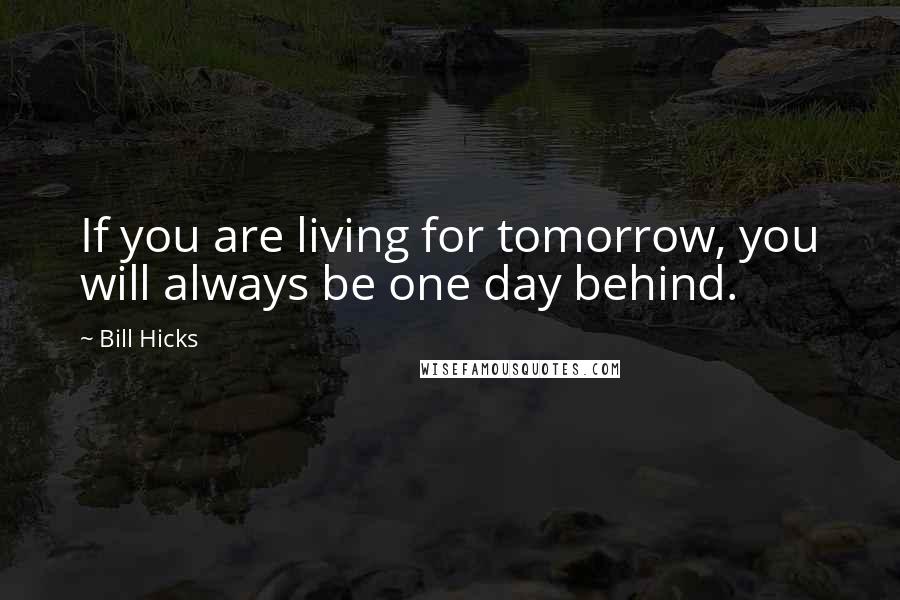 Bill Hicks Quotes: If you are living for tomorrow, you will always be one day behind.