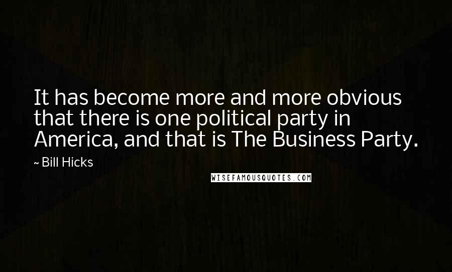 Bill Hicks Quotes: It has become more and more obvious that there is one political party in America, and that is The Business Party.