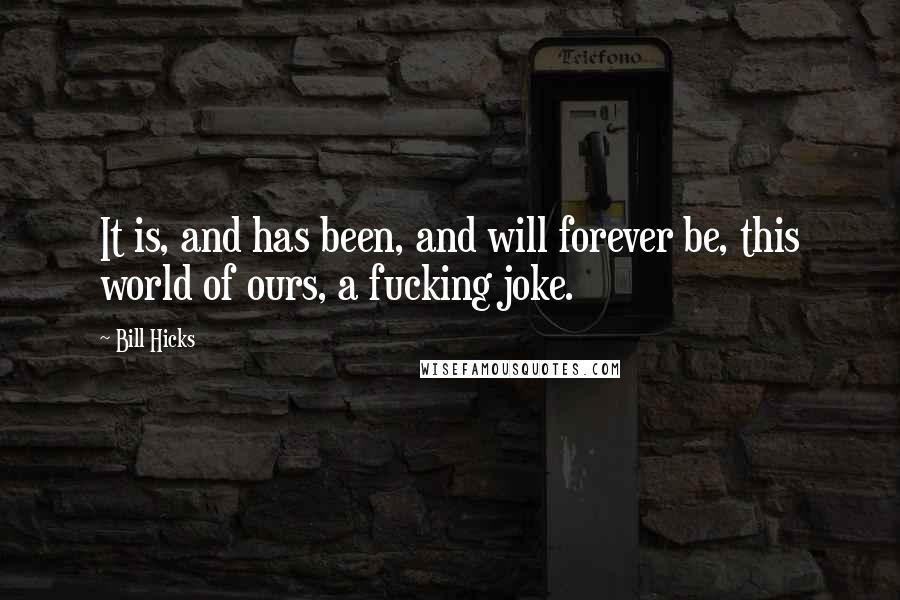 Bill Hicks Quotes: It is, and has been, and will forever be, this world of ours, a fucking joke.