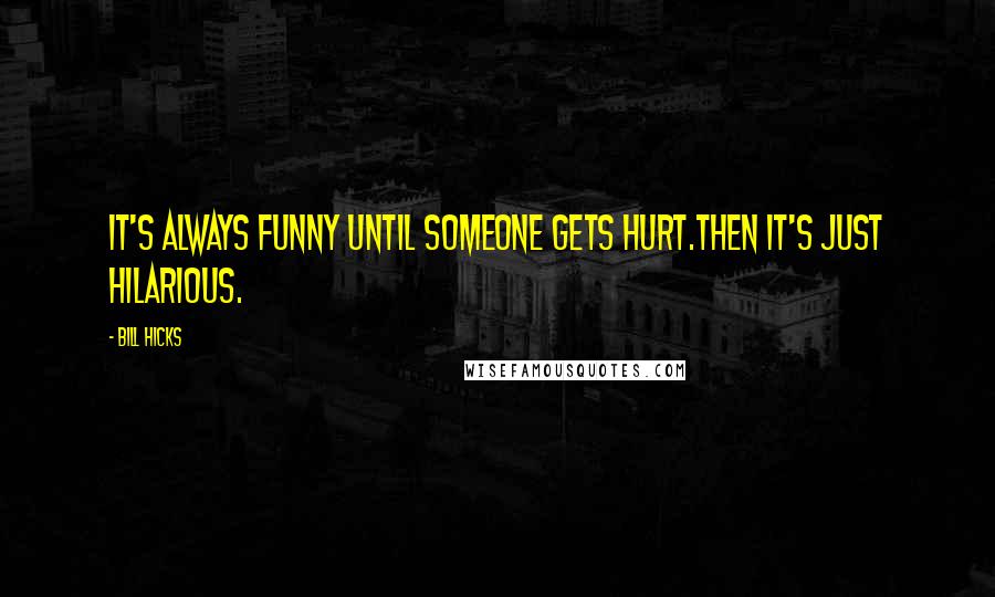 Bill Hicks Quotes: It's always funny until someone gets hurt.Then it's just hilarious.