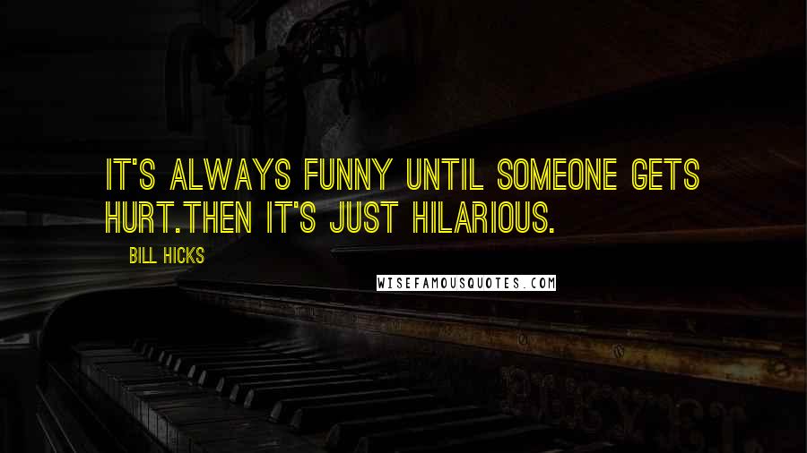 Bill Hicks Quotes: It's always funny until someone gets hurt.Then it's just hilarious.