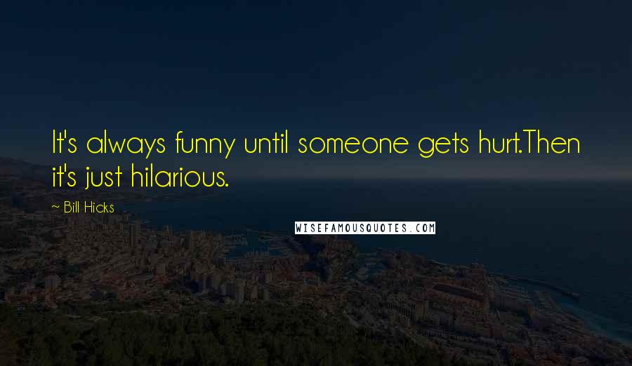 Bill Hicks Quotes: It's always funny until someone gets hurt.Then it's just hilarious.