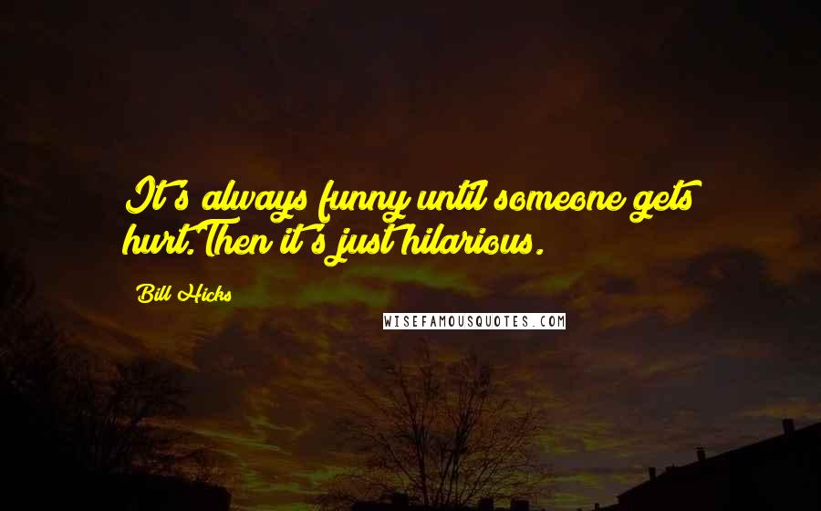 Bill Hicks Quotes: It's always funny until someone gets hurt.Then it's just hilarious.