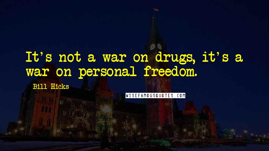 Bill Hicks Quotes: It's not a war on drugs, it's a war on personal freedom.