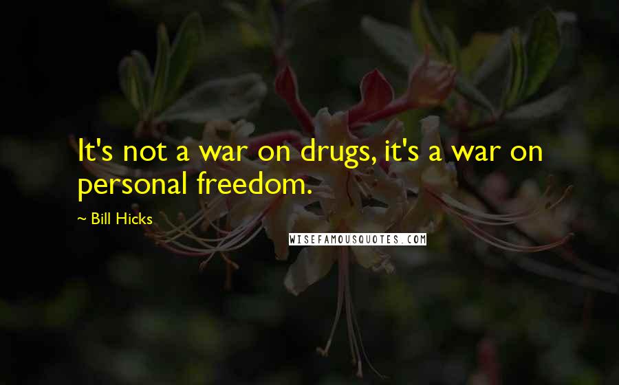 Bill Hicks Quotes: It's not a war on drugs, it's a war on personal freedom.