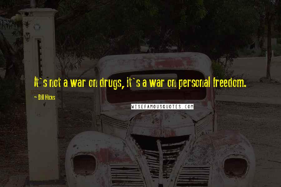 Bill Hicks Quotes: It's not a war on drugs, it's a war on personal freedom.