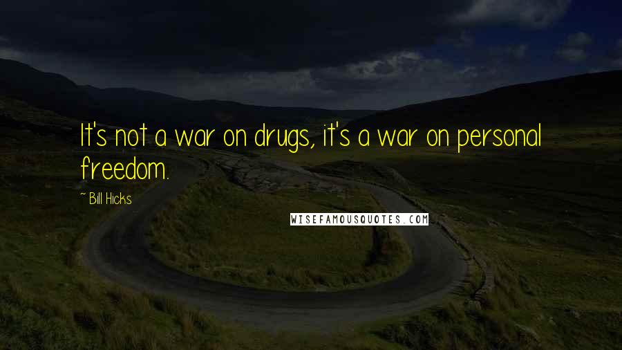 Bill Hicks Quotes: It's not a war on drugs, it's a war on personal freedom.