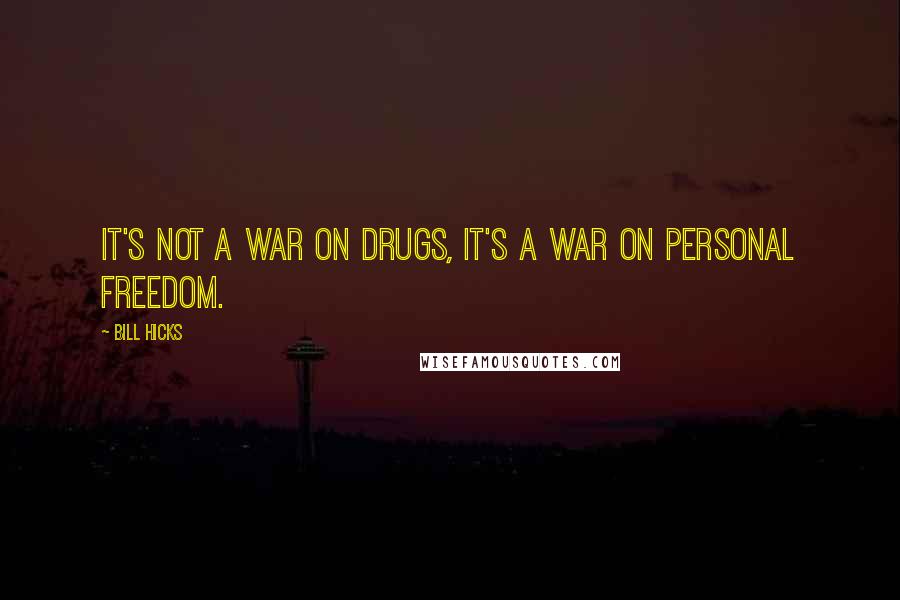 Bill Hicks Quotes: It's not a war on drugs, it's a war on personal freedom.