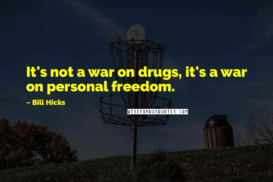 Bill Hicks Quotes: It's not a war on drugs, it's a war on personal freedom.