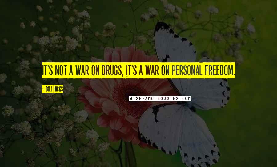 Bill Hicks Quotes: It's not a war on drugs, it's a war on personal freedom.