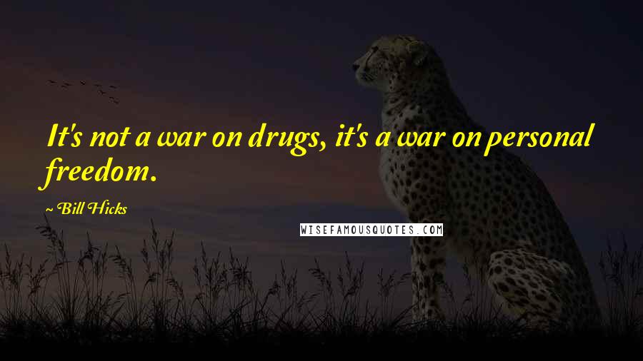 Bill Hicks Quotes: It's not a war on drugs, it's a war on personal freedom.