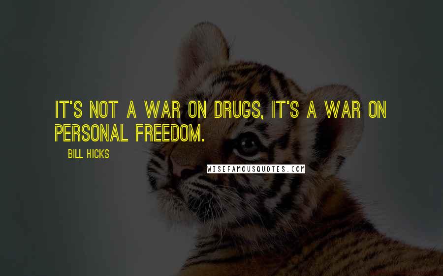 Bill Hicks Quotes: It's not a war on drugs, it's a war on personal freedom.
