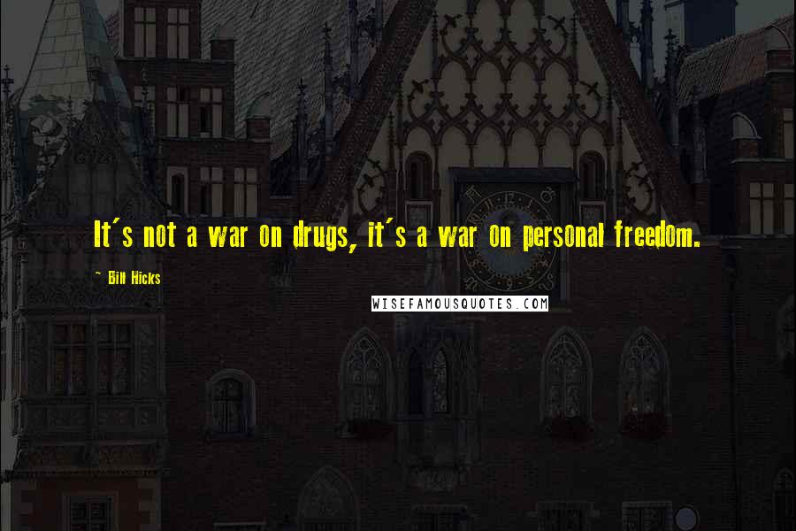 Bill Hicks Quotes: It's not a war on drugs, it's a war on personal freedom.