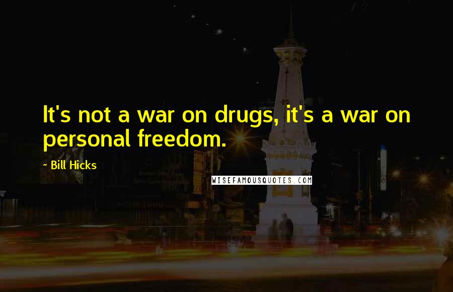 Bill Hicks Quotes: It's not a war on drugs, it's a war on personal freedom.