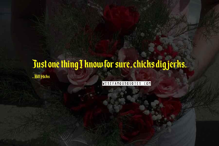 Bill Hicks Quotes: Just one thing I know for sure, chicks dig jerks.