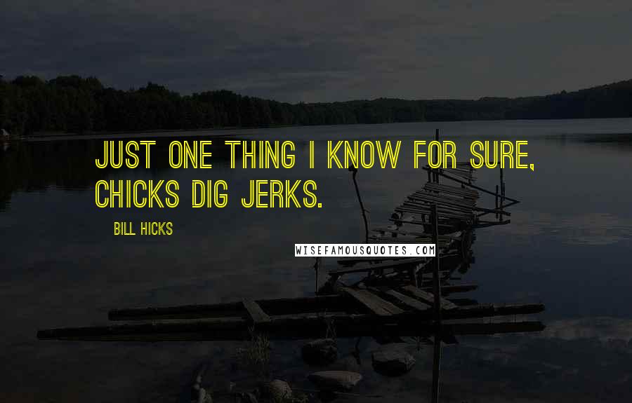 Bill Hicks Quotes: Just one thing I know for sure, chicks dig jerks.