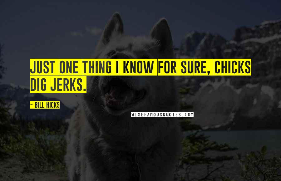 Bill Hicks Quotes: Just one thing I know for sure, chicks dig jerks.