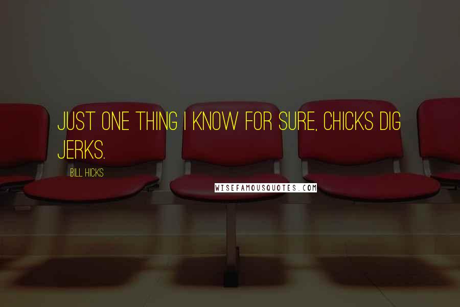 Bill Hicks Quotes: Just one thing I know for sure, chicks dig jerks.