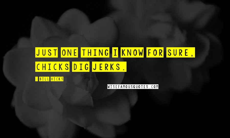 Bill Hicks Quotes: Just one thing I know for sure, chicks dig jerks.