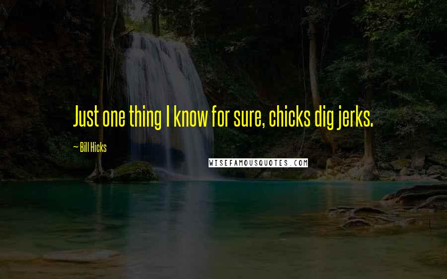 Bill Hicks Quotes: Just one thing I know for sure, chicks dig jerks.