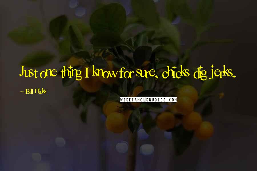 Bill Hicks Quotes: Just one thing I know for sure, chicks dig jerks.