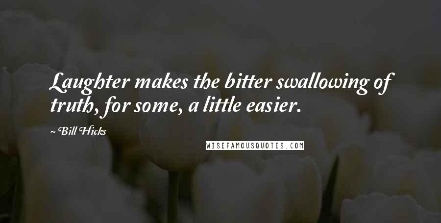 Bill Hicks Quotes: Laughter makes the bitter swallowing of truth, for some, a little easier.