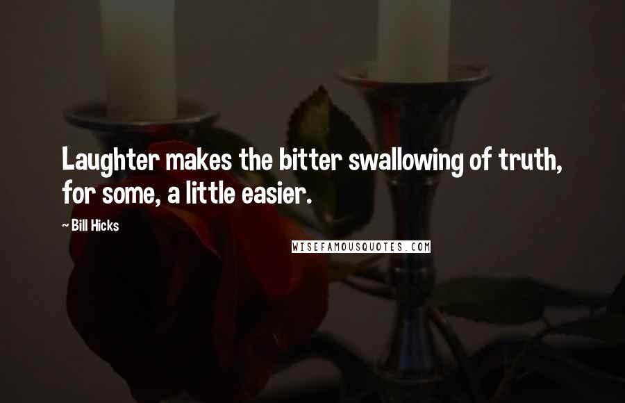 Bill Hicks Quotes: Laughter makes the bitter swallowing of truth, for some, a little easier.