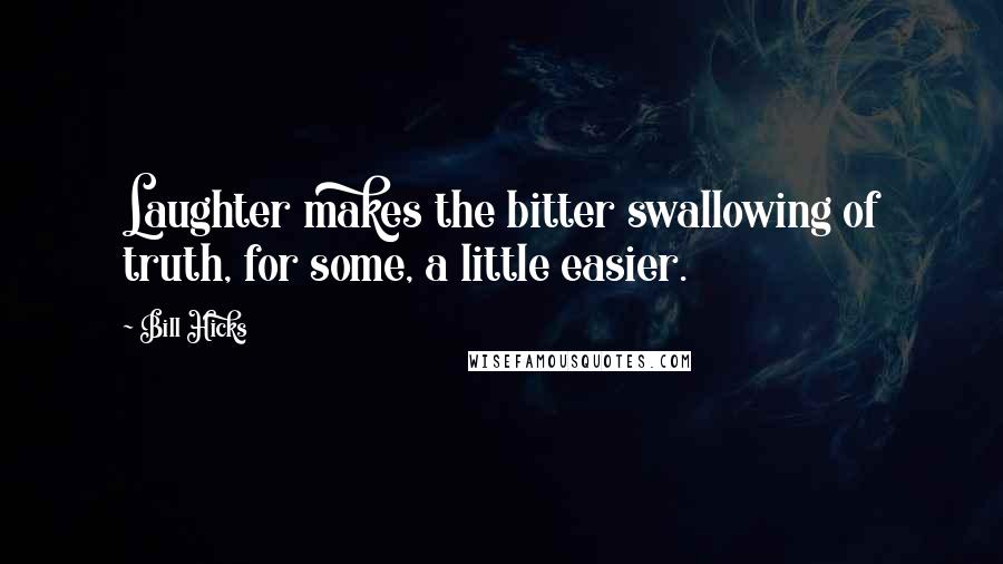Bill Hicks Quotes: Laughter makes the bitter swallowing of truth, for some, a little easier.