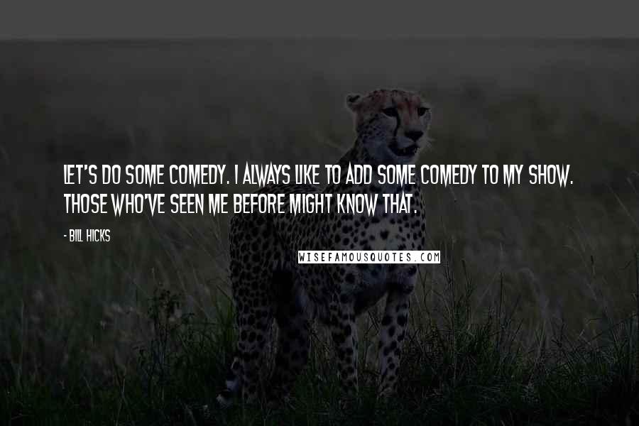 Bill Hicks Quotes: Let's do some comedy. I always like to add some comedy to my show. Those who've seen me before might know that.