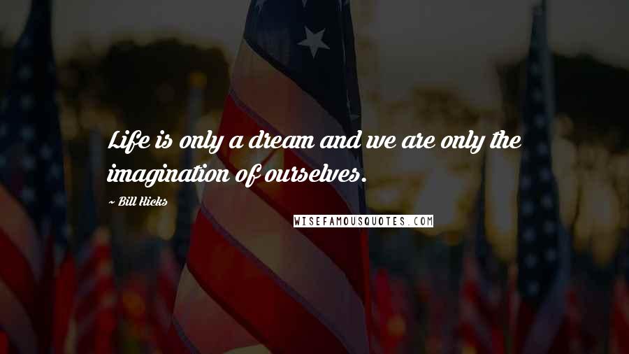 Bill Hicks Quotes: Life is only a dream and we are only the imagination of ourselves.