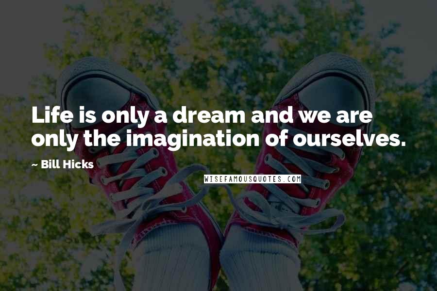 Bill Hicks Quotes: Life is only a dream and we are only the imagination of ourselves.