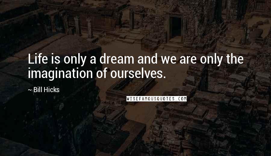 Bill Hicks Quotes: Life is only a dream and we are only the imagination of ourselves.