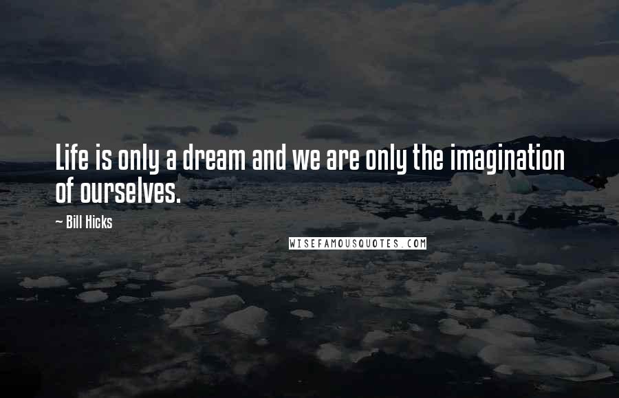 Bill Hicks Quotes: Life is only a dream and we are only the imagination of ourselves.